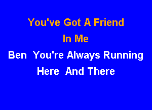 You've Got A Friend
In Me

Ben You're Always Running
Here And There