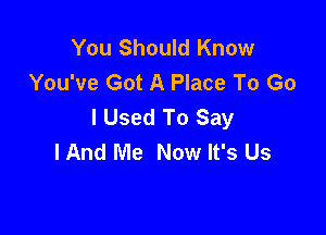 You Should Know
You've Got A Place To Go
I Used To Say

IAnd Me Now It's Us