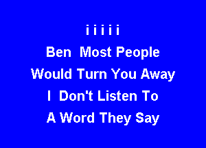 Ben Most People

Would Turn You Away
I Don't Listen To
A Word They Say
