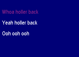 Yeah holler back

Ooh ooh ooh