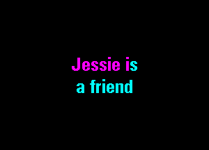 Jessie is

afHend