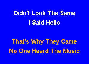 Didn't Look The Same
I Said Hello

That's Why They Came
No One Heard The Music