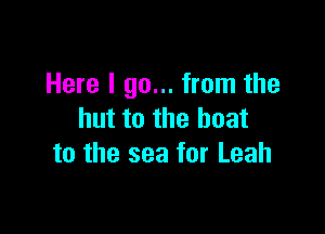 Here I go... from the

hut to the boat
to the sea for Leah