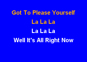 Got To Please Yourself
La La La
La La La

Well It's All Right Now