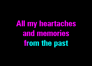 All my heartaches

and memories
from the past