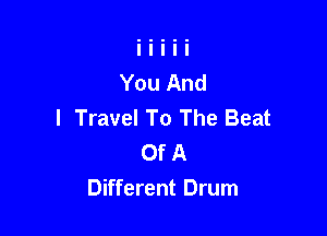 I Travel To The Beat

Of A
Different Drum