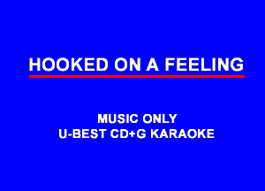 HOOKED ON A FEELING

MUSIC ONLY
U-BEST CDtG KARAOKE