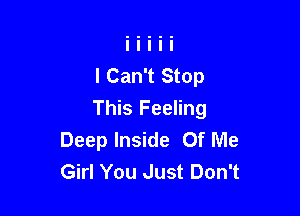 I Can't Stop

This Feeling
Deep Inside Of Me
Girl You Just Don't