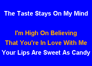 The Taste Stays On My Mind

I'm High On Believing
That You're In Love With Me
Your Lips Are Sweet As Candy