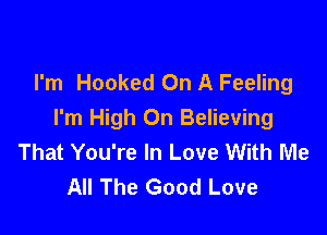 I'm Hooked On A Feeling

I'm High On Believing
That You're In Love With Me
All The Good Love