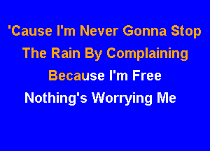 'Cause I'm Never Gonna Stop
The Rain By Complaining

Because I'm Free
Nothing's Worrying Me