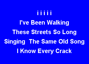 I've Been Walking

These Streets So Long
Singing The Same Old Song
I Know Every Crack