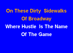 0n These Dirty Sidewalks
Of Broadway
Where Hustle Is The Name

Of The Game
