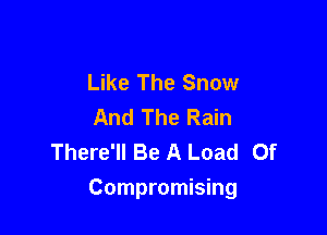 Like The Snow
And The Rain
There'll Be A Load Of

Compromising