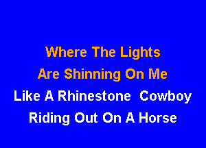 Where The Lights
Are Shinning On Me

Like A Rhinestone Cowboy
Riding Out On A Horse