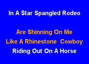 In A Star Spangled Rodeo

Are Shinning On Me

Like A Rhinestone Cowboy
Riding Out On A Horse
