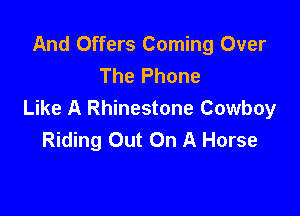 And Offers Coming Over
The Phone

Like A Rhinestone Cowboy
Riding Out On A Horse