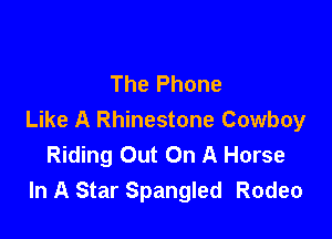 The Phone

Like A Rhinestone Cowboy
Riding Out On A Horse
In A Star Spangled Rodeo
