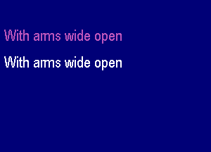 With arms wide open