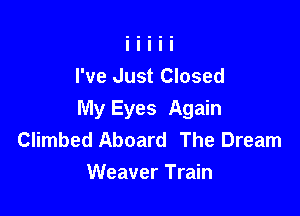 I've Just Closed

My Eyes Again
Climbed Aboard The Dream
Weaver Train