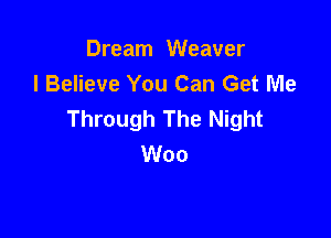 Dream Weaver
I Believe You Can Get Me
Through The Night

Woo