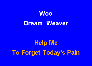 Woo
Dream Weaver

Help Me
To Forget Today's Pain