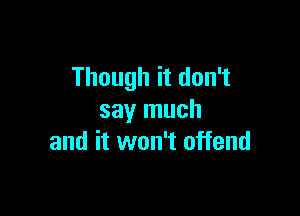 Though it don't

say much
and it won't offend