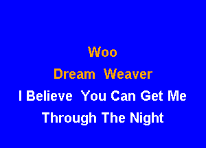 Woo

Dream Weaver
I Believe You Can Get Me
Through The Night