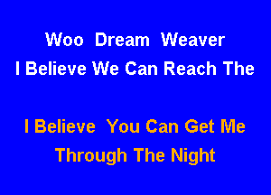 Woo Dream Weaver
I Believe We Can Reach The

I Believe You Can Get Me
Through The Night