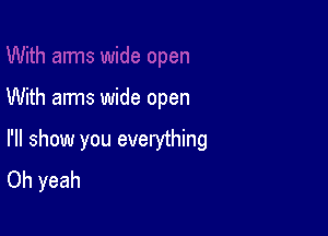 wide open

With arms wide open

I'll show you evenjthing
Oh yeah