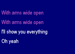 I'll show you evenjthing
Oh yeah