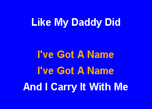 Like My Daddy Did

I've Got A Name
I've Got A Name
And I Carry It With Me