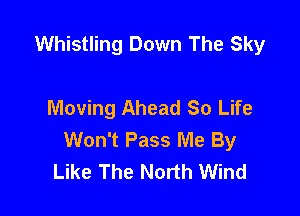 Whistling Down The Sky

Moving Ahead So Life

Won't Pass Me By
Like The North Wind