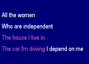 All the women-

Who are independent

I depend on me