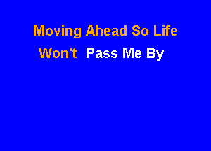 Moving Ahead So Life
Won't Pass Me By