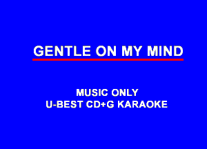 GENTLE ON MY MIND

MUSIC ONLY
U-BEST CDtG KARAOKE