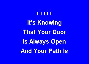 It's Knowing
That Your Door

Is Always Open
And Your Path Is