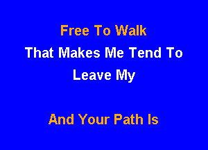 Free To Walk
That Makes Me Tend To

Leave My

And Your Path ls