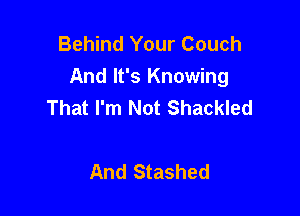 Behind Your Couch
And It's Knowing
That I'm Not Shackled

And Stashed