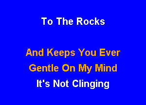 To The Rocks

And Keeps You Ever
Gentle On My Mind
It's Not Clinging