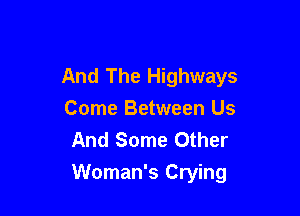 And The Highways
Come Between Us
And Some Other

Woman's Crying