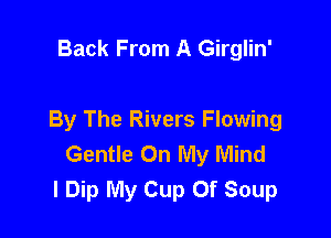 Back From A Girglin'

By The Rivers Flowing
Gentle On My Mind
I Dip My Cup Of Soup