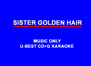 SISTER GOLDEN HAIR

MUSIC ONLY
U-BEST CD G KARAOKE