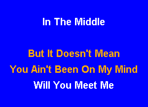 In The Middle

But It Doesn't Mean

You Ain't Been On My Mind
Will You Meet Me
