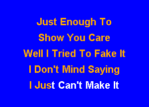 Just Enough To
Show You Care
Well I Tried To Fake It

I Don't Mind Saying
I Just Can't Make It