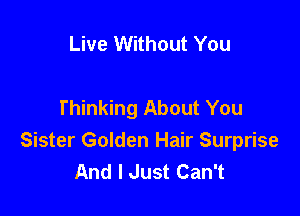 Live Without You

Thinking About You

Sister Golden Hair Surprise
And I Just Can't
