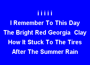 I Remember To This Day
The Bright Red Georgia Clay

How It Stuck To The Tires
After The Summer Rain
