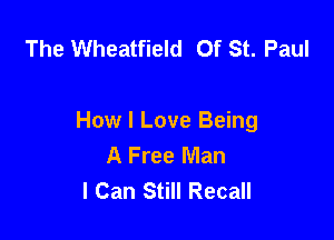 The Wheatfield Of St. Paul

How I Love Being
A Free Man
I Can Still Recall