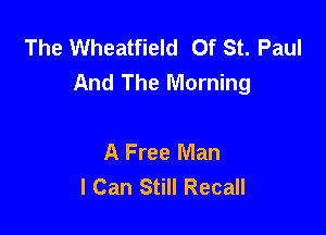 The Wheatfield Of St. Paul
And The Morning

A Free Man
I Can Still Recall