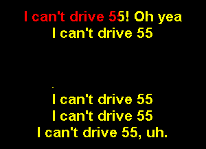 I can't drive 55! Oh yea
I can't drive 55

i can't drive 55
I can't drive 55
I can't drive 55, uh.